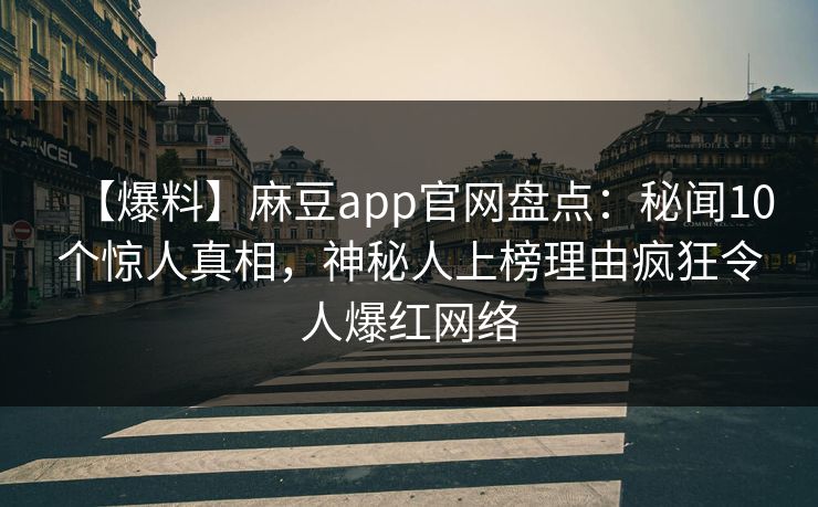 【爆料】麻豆app官网盘点：秘闻10个惊人真相，神秘人上榜理由疯狂令人爆红网络