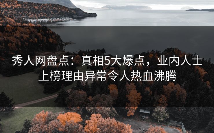 秀人网盘点：真相5大爆点，业内人士上榜理由异常令人热血沸腾