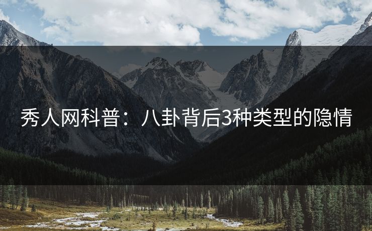 秀人网科普：八卦背后3种类型的隐情