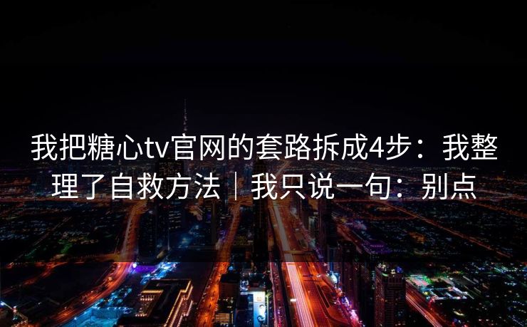 我把糖心tv官网的套路拆成4步：我整理了自救方法｜我只说一句：别点